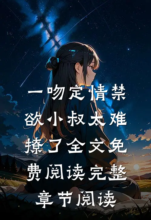 一吻定情禁欲小叔太难撩了全文免费阅读完整章节阅读