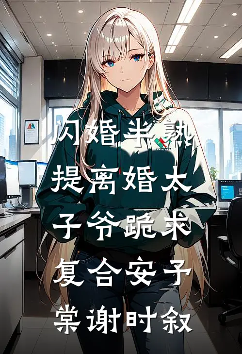 闪婚半熟，提离婚太子爷跪求复合安予棠谢时叙