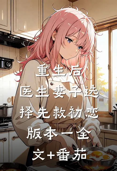 重生后，医生妻子选择先救初恋 版本一全文+番茄