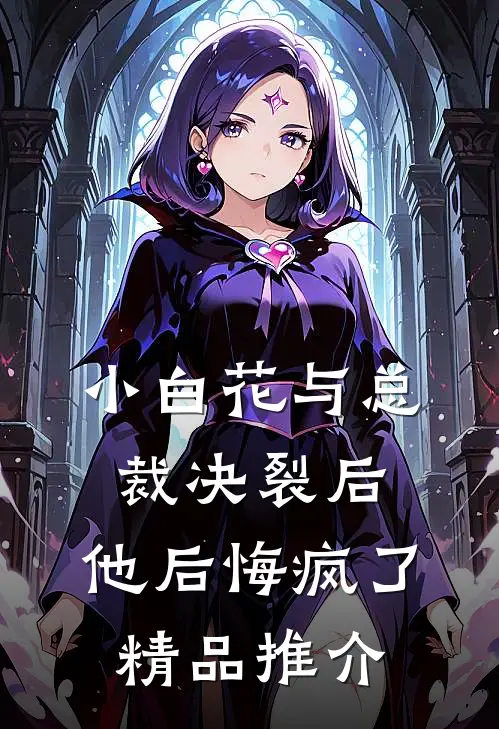 小白花与总裁决裂后，他后悔疯了精品推介