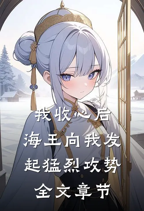 我收心后，海王向我发起猛烈攻势全文章节