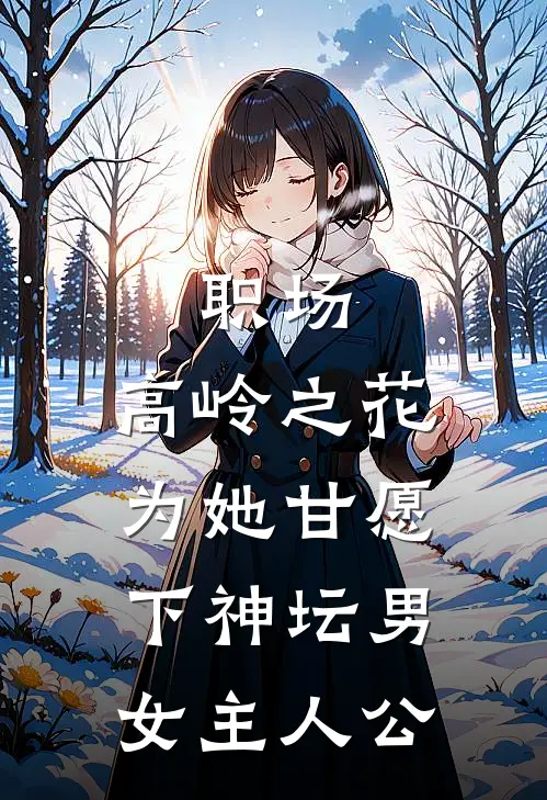 职场：高岭之花为她甘愿下神坛男女主人公
