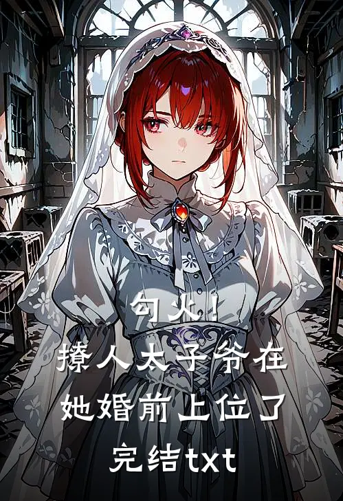 勾火！撩人太子爷在她婚前上位了完结txt