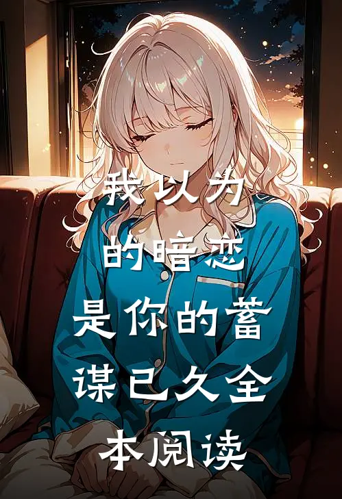 我以为的暗恋，是你的蓄谋已久全本阅读