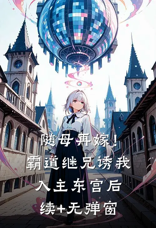 随母再嫁！霸道继兄诱我入主东宫后续+无弹窗