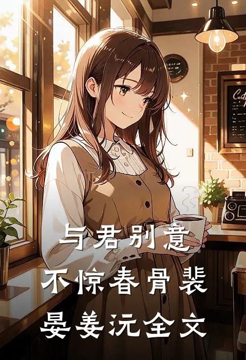 与君别意，不惊春骨裴晏姜沅全文