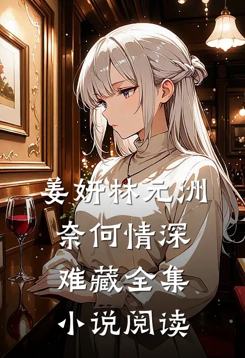 姜妍林元洲(奈何情深难藏)全集小说阅读