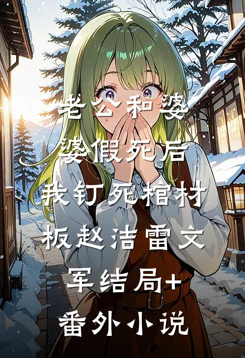 老公和婆婆假死后，我钉死棺材板赵洁雷文军结局+番外小说