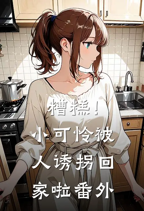 糟糕！小可怜被人诱拐回家啦番外