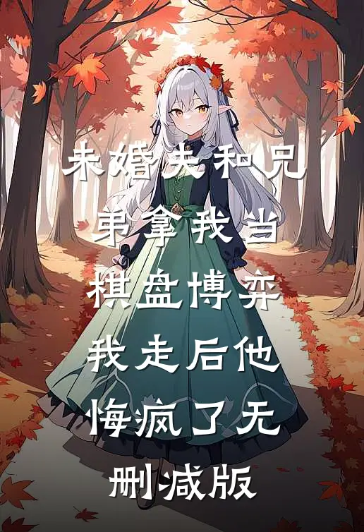 未婚夫和兄弟拿我当棋盘博弈，我走后他悔疯了无删减版