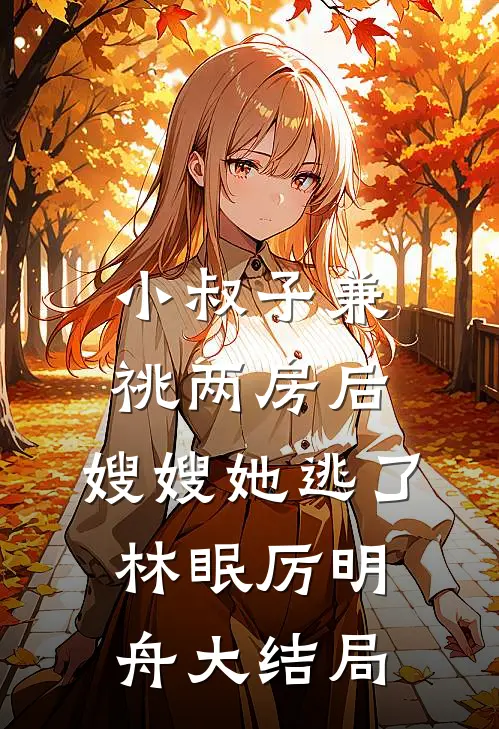 小叔子兼祧两房后，嫂嫂她逃了林眠厉明舟大结局
