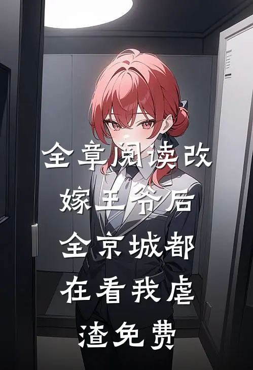 全章阅读改嫁王爷后,全京城都在看我虐渣免费