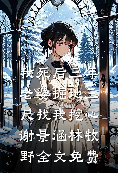 我死后三年，老婆掘地三尺找我挖心谢景涵林牧野全文免费