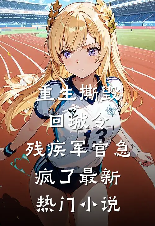 重生撕毁回城令，残疾军官急疯了最新热门小说