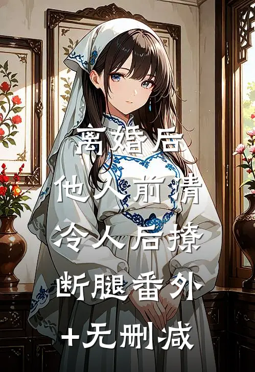 离婚后，他人前清冷人后撩断腿番外+无删减