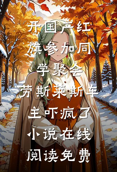 开国产红旗参加同学聚会，劳斯莱斯车主吓疯了小说在线阅读免费