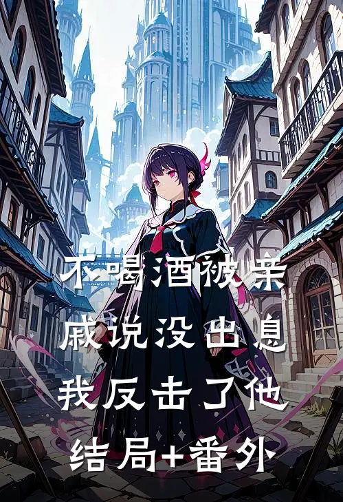 不喝酒被亲戚说没出息我反击了他结局+番外