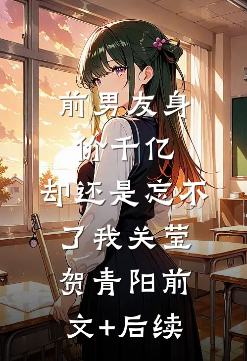 前男友身价千亿，却还是忘不了我关莹贺青阳前文+后续