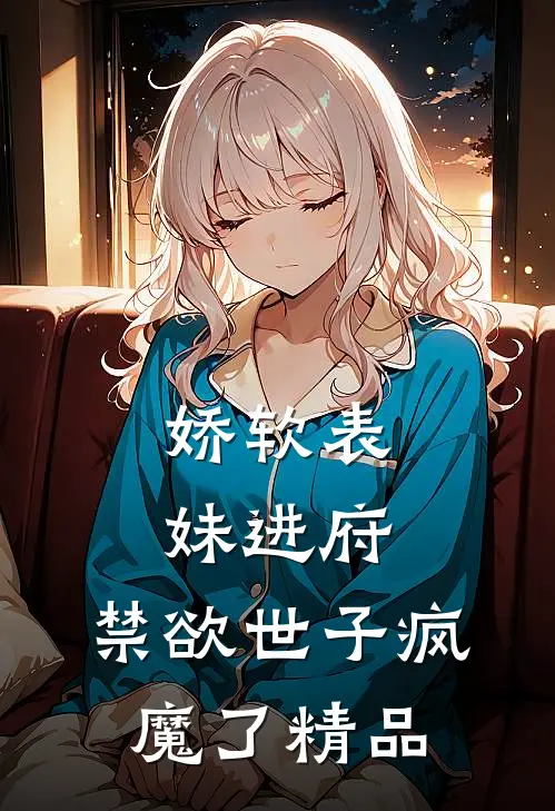 娇软表妹进府：禁欲世子疯魔了精品