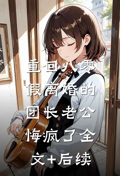 重回八零，假离婚的团长老公悔疯了全文+后续