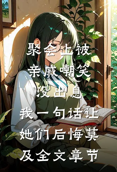聚会上被亲戚嘲笑没出息，我一句话让她们后悔莫及全文章节