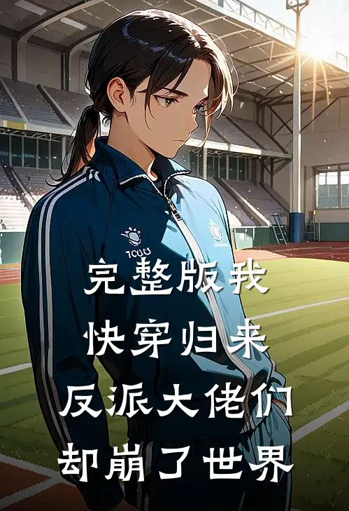完整版我快穿归来，反派大佬们却崩了世界