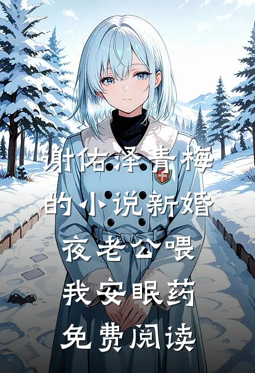 谢佑泽青梅的小说新婚夜老公喂我安眠药免费阅读