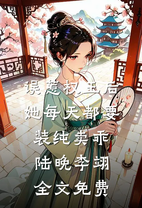 误惹权王后，她每天都要装纯卖乖陆晚李翊全文免费