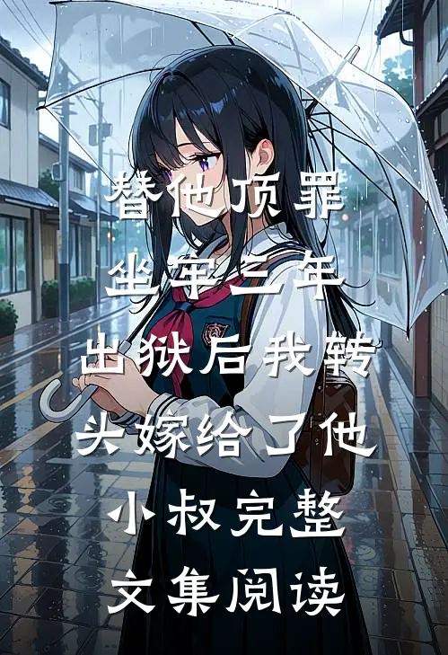 替他顶罪坐牢三年，出狱后我转头嫁给了他小叔完整文集阅读