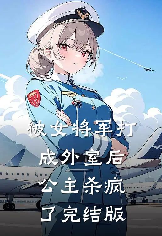 被女将军打成外室后，公主杀疯了完结版