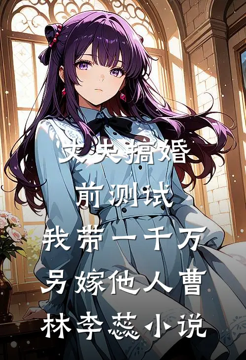 丈夫搞婚前测试，我带一千万另嫁他人曹林李蕊小说