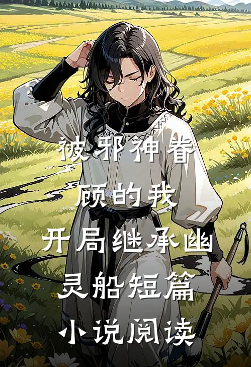 被邪神眷顾的我,开局继承幽灵船短篇阅读完整版