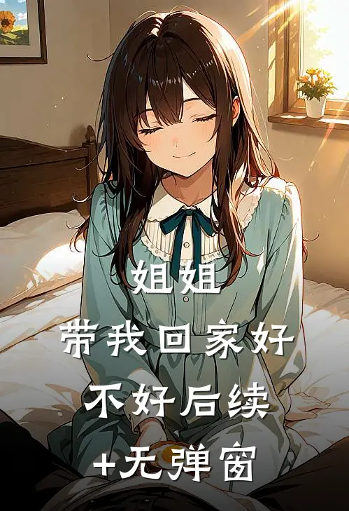 姐姐，带我回家好不好后续+无弹窗
