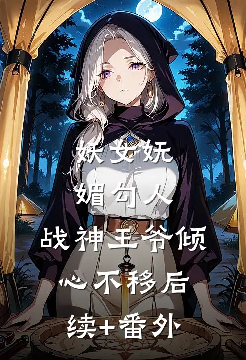 妖女妩媚勾人，战神王爷倾心不移后续+番外
