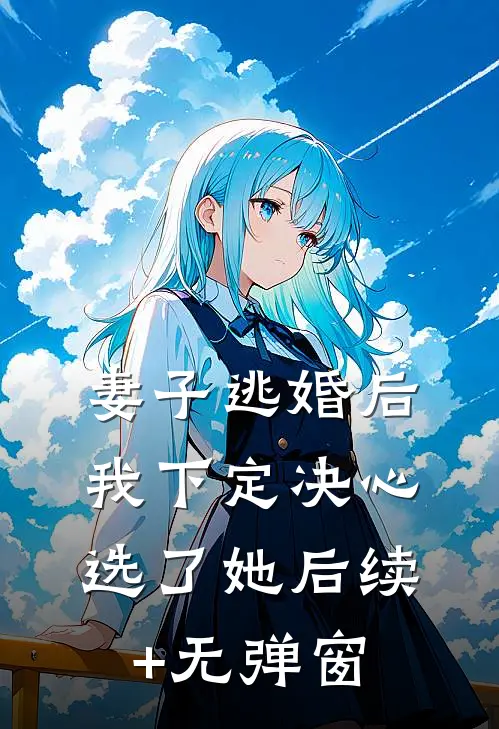 妻子逃婚后，我下定决心选了她后续+无弹窗