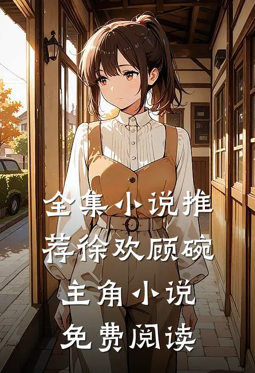 全集小说推荐徐欢顾碗主角小说免费阅读