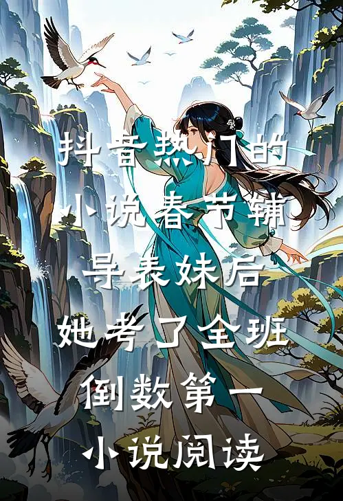 抖音热门的小说春节辅导表妹后，她考了全班倒数第一小说阅读