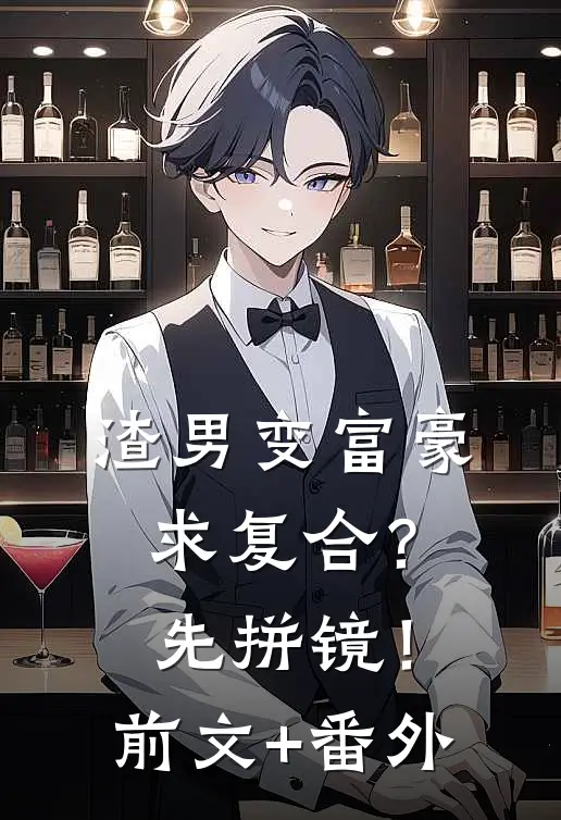 渣男变富豪，求复合？先拼镜！前文+番外