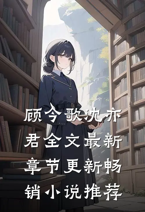 顾今歌沈亦君全文最新章节更新畅销小说推荐