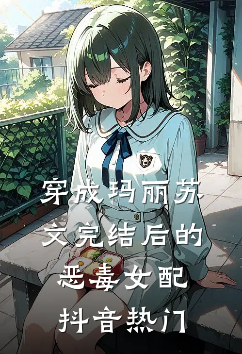 穿成玛丽苏文完结后的恶毒女配抖音热门