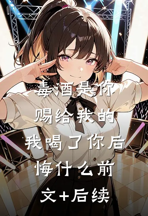 毒酒是你赐给我的，我喝了你后悔什么前文+后续