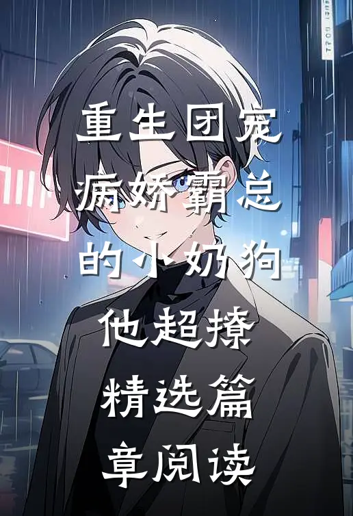 重生团宠：病娇霸总的小奶狗他超撩精选篇章阅读