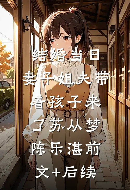 结婚当日，妻子姐夫带着孩子来了苏从梦陈乐湛前文+后续