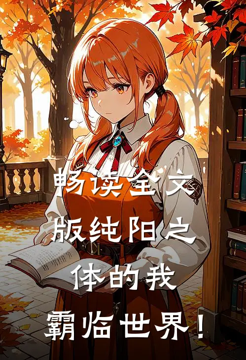 畅读全文版纯阳之体的我，霸临世界！
