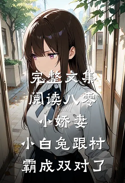 完整文集阅读八零小娇妻：小白兔跟村霸成双对了