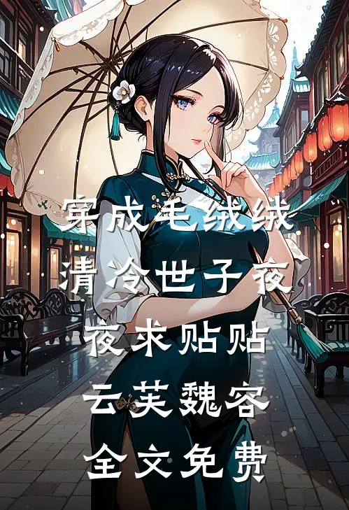 穿成毛绒绒，清冷世子夜夜求贴贴云芙魏容全文免费