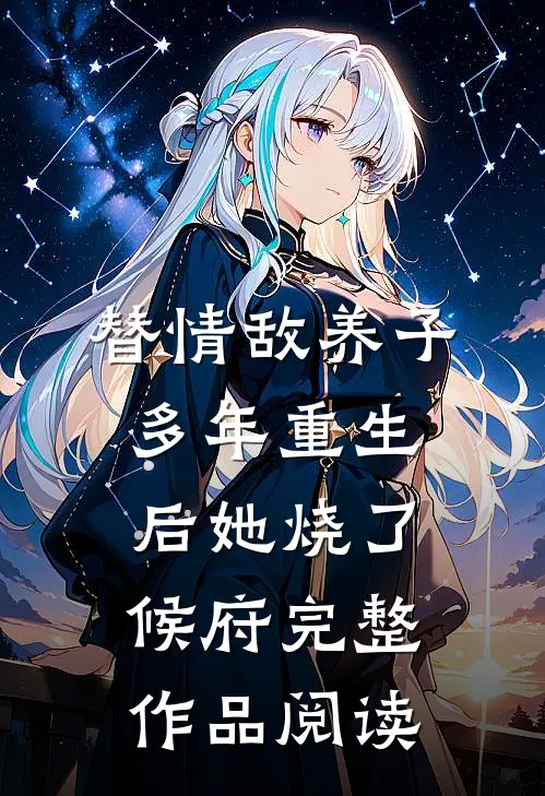 替情敌养子多年重生后她烧了候府完整作品阅读