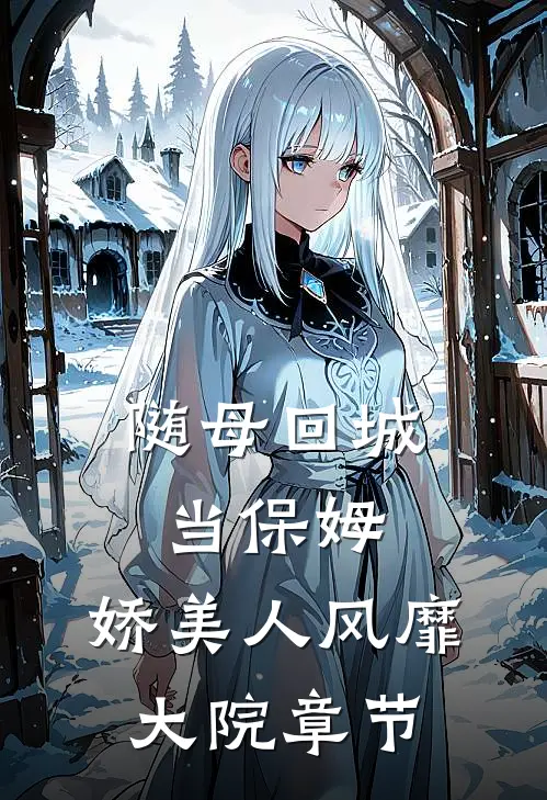 随母回城当保姆，娇美人风靡大院章节