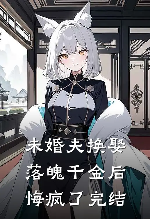 未婚夫换娶落魄千金后，悔疯了完结