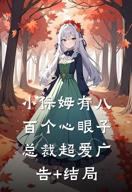 小保姆有八百个心眼子，总裁超爱广告+结局
